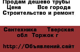 Продам дешево трубы › Цена ­ 20 - Все города Строительство и ремонт » Сантехника   . Тверская обл.,Торжок г.